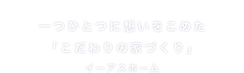 一つひとつに想いをこめた「こだわりの家づくり」イーアスホーム